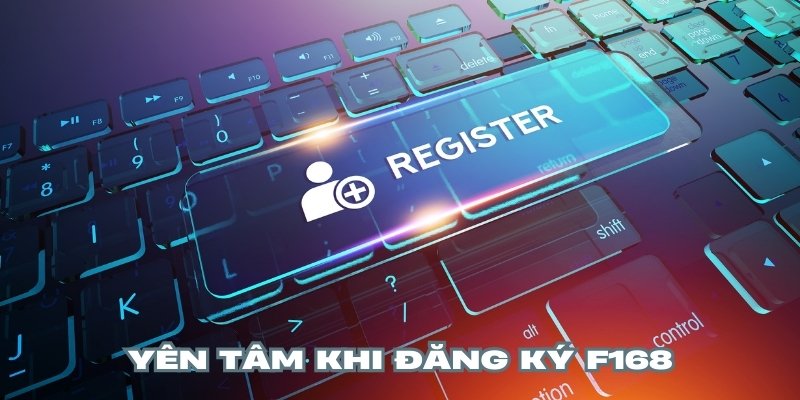 Cộng đồng hoàn toàn yên tâm khi đăng ký F168